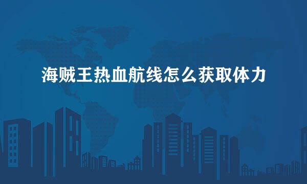 海贼王热血航线怎么获取体力