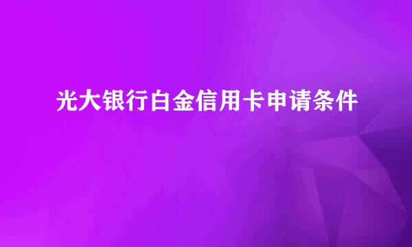光大银行白金信用卡申请条件