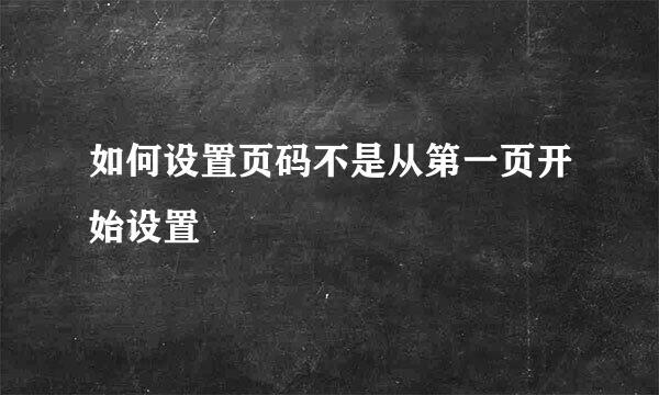 如何设置页码不是从第一页开始设置