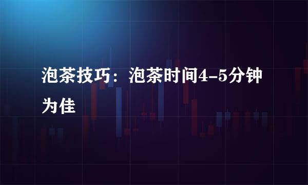 泡茶技巧：泡茶时间4-5分钟为佳