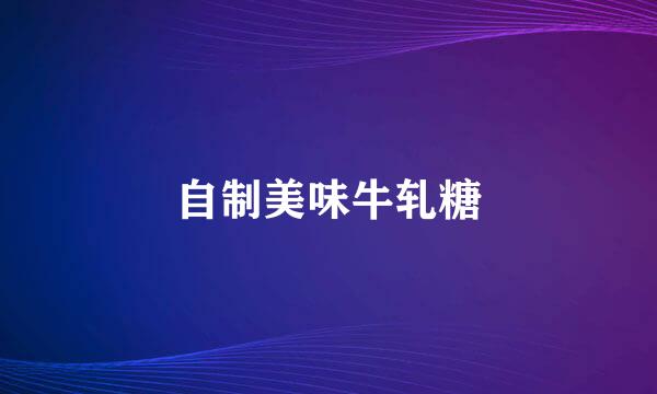 自制美味牛轧糖