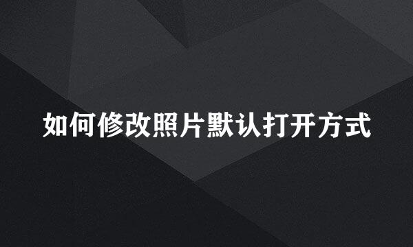 如何修改照片默认打开方式