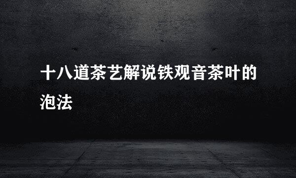 十八道茶艺解说铁观音茶叶的泡法