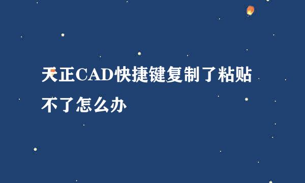天正CAD快捷键复制了粘贴不了怎么办