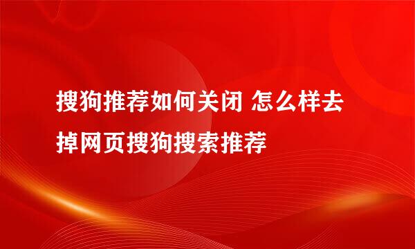 搜狗推荐如何关闭 怎么样去掉网页搜狗搜索推荐