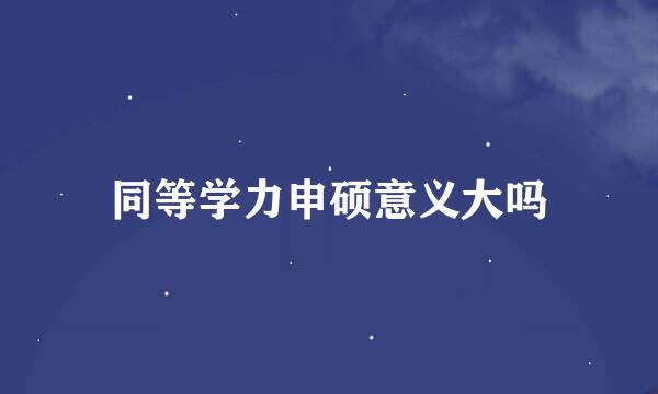 同等学力申硕意义大吗