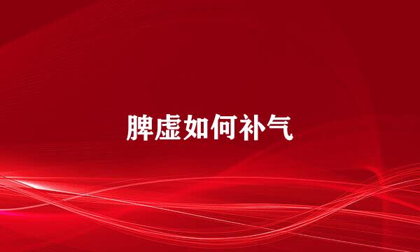 脾虚如何补气