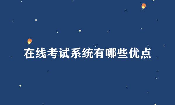 在线考试系统有哪些优点