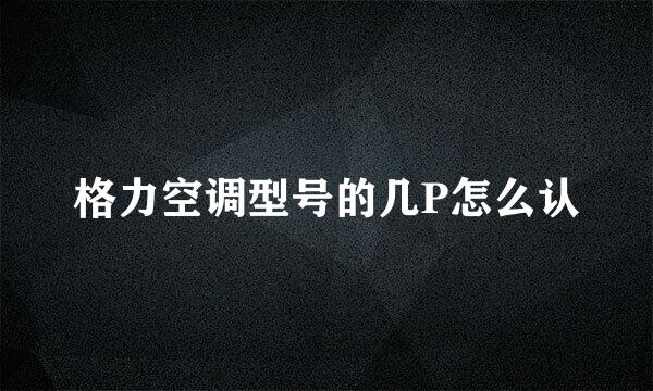 格力空调型号的几P怎么认