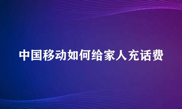 中国移动如何给家人充话费