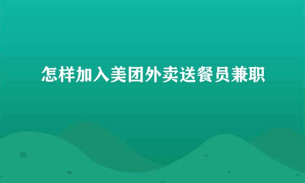 怎样加入美团外卖送餐员兼职