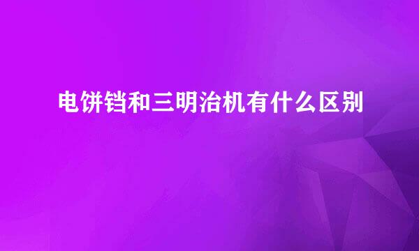电饼铛和三明治机有什么区别