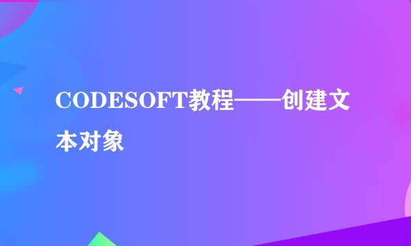 CODESOFT教程——创建文本对象