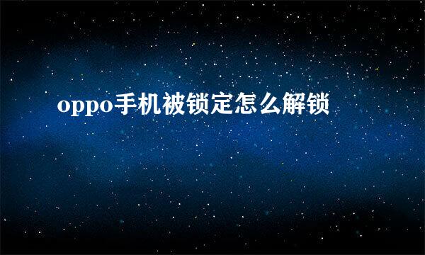oppo手机被锁定怎么解锁