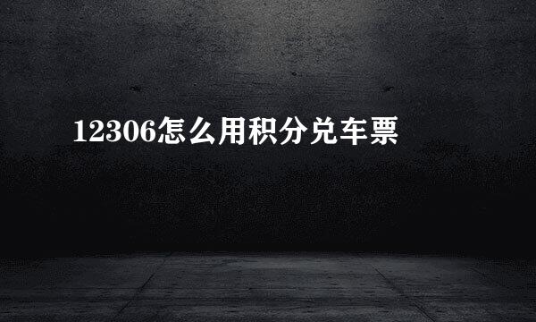 12306怎么用积分兑车票