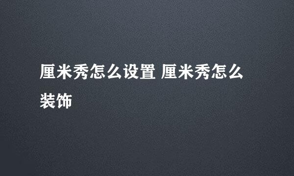 厘米秀怎么设置 厘米秀怎么装饰