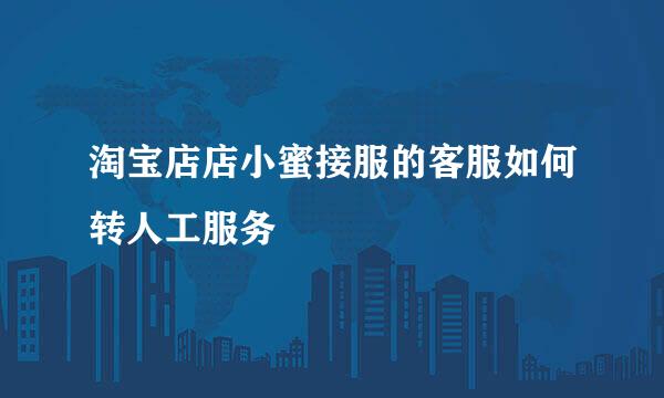 淘宝店店小蜜接服的客服如何转人工服务