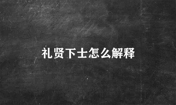 礼贤下士怎么解释
