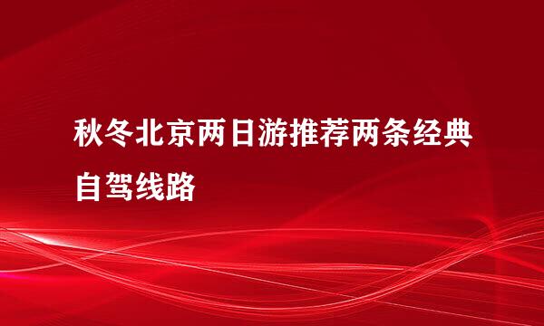 秋冬北京两日游推荐两条经典自驾线路