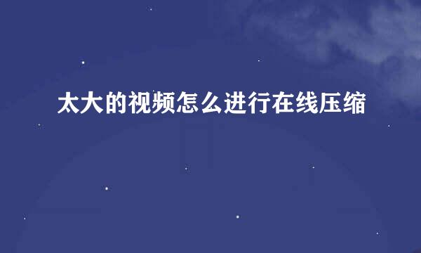 太大的视频怎么进行在线压缩