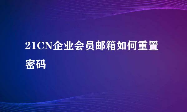 21CN企业会员邮箱如何重置密码