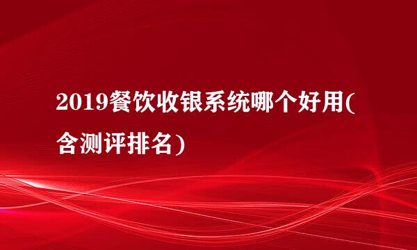 2019餐饮收银系统哪个好用(含测评排名)