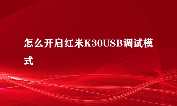 怎么开启红米K30USB调试模式