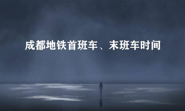 成都地铁首班车、末班车时间