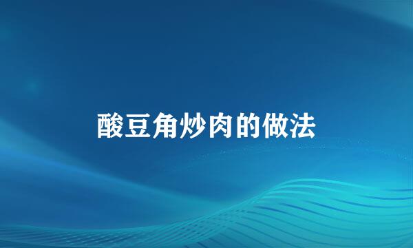 酸豆角炒肉的做法