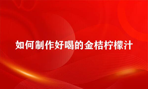 如何制作好喝的金桔柠檬汁