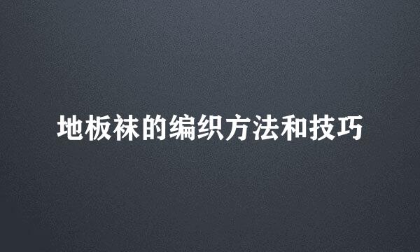 地板袜的编织方法和技巧