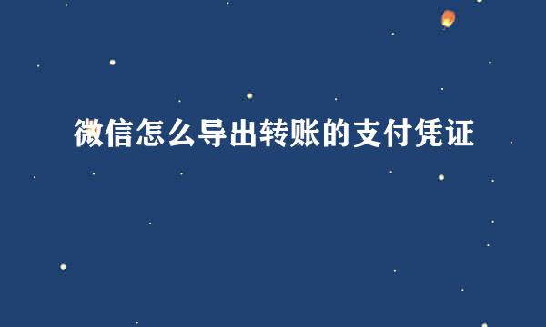 微信怎么导出转账的支付凭证