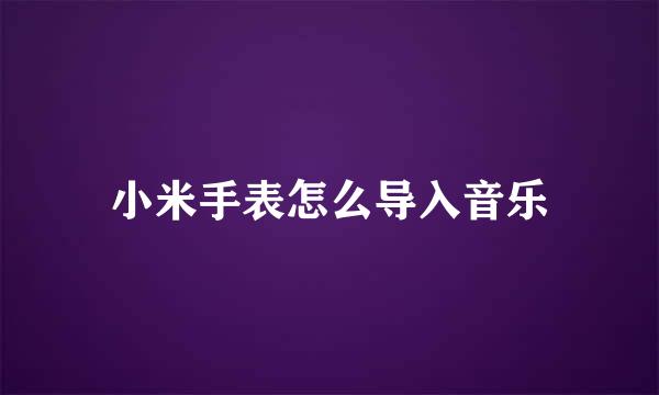 小米手表怎么导入音乐