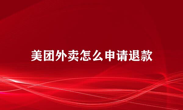 美团外卖怎么申请退款