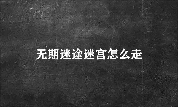 无期迷途迷宫怎么走