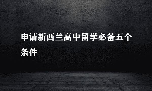 申请新西兰高中留学必备五个条件