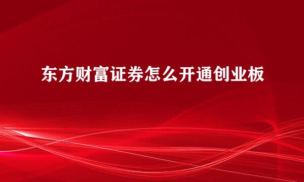 东方财富证券怎么开通创业板