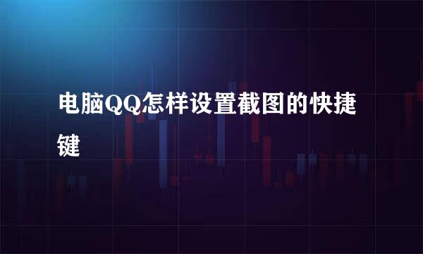 电脑QQ怎样设置截图的快捷键