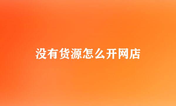 没有货源怎么开网店