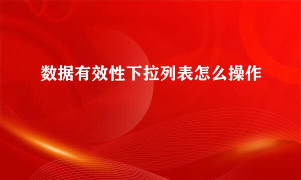 数据有效性下拉列表怎么操作