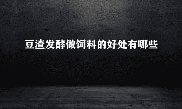 豆渣发酵做饲料的好处有哪些