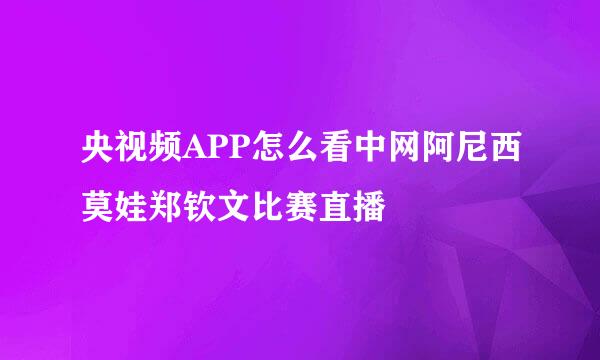央视频APP怎么看中网阿尼西莫娃郑钦文比赛直播