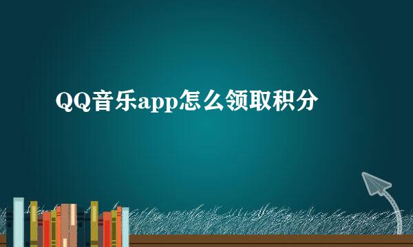 QQ音乐app怎么领取积分