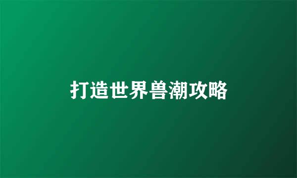 打造世界兽潮攻略