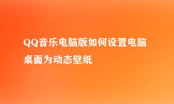 QQ音乐电脑版如何设置电脑桌面为动态壁纸