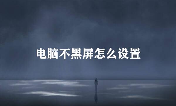 电脑不黑屏怎么设置