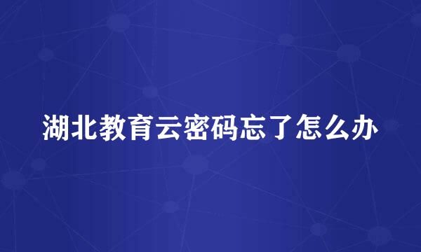 湖北教育云密码忘了怎么办