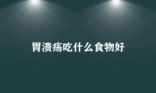 胃溃疡吃什么食物好