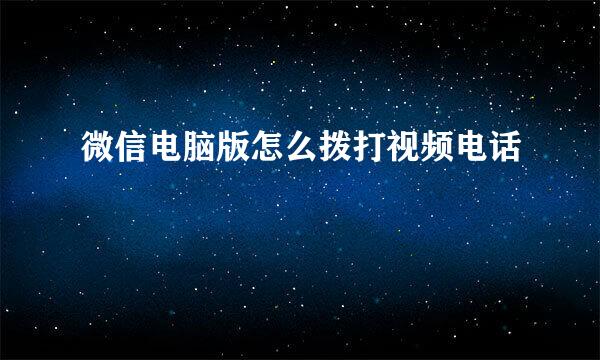 微信电脑版怎么拨打视频电话