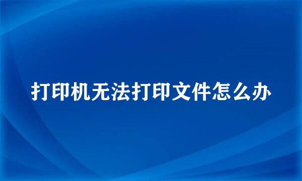 打印机无法打印文件怎么办